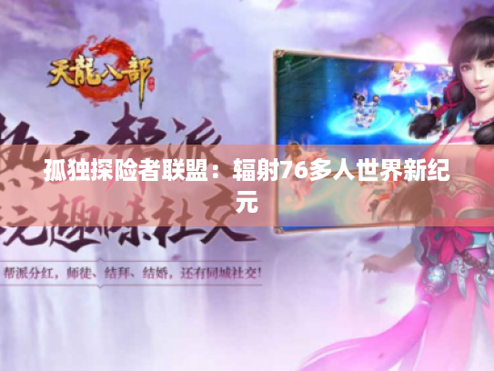 孤独探险者联盟:辐射76多人世界新纪元 孤独探险者联盟:辐射76多人世界新纪元