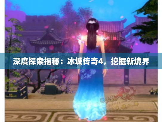 深度探索揭秘：冰城传奇4，挖掘新境界