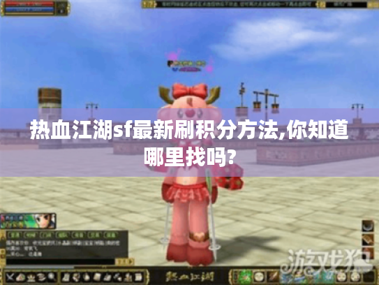 热血江湖sf最新刷积分方法,你知道哪里找吗? 热血江湖sf最新刷积分方法,你知道哪里找吗?