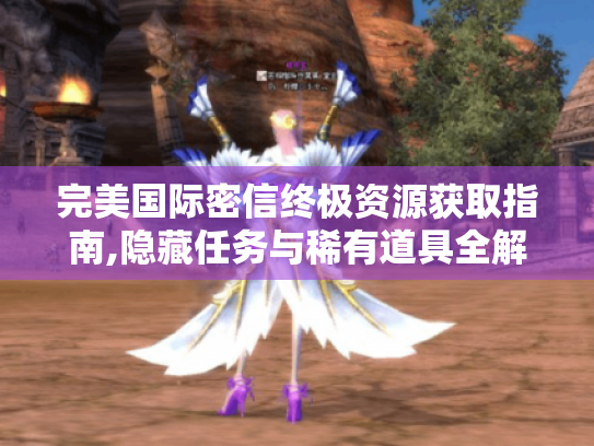 完美国际密信终极资源获取指南,隐藏任务与稀有道具全解 完美国际密信终极资源获取指南,隐藏任务与稀有道具全解
