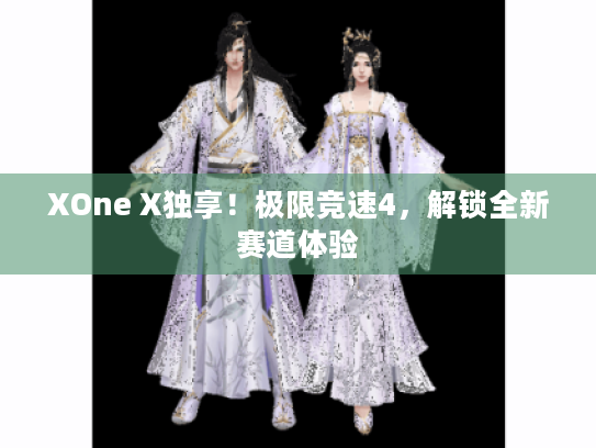 XOne X独享！极限竞速4，解锁全新赛道体验