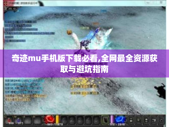 奇迹mu手机版下载必看,全网最全资源获取与避坑指南 奇迹mu手机版下载必看,全网最全资源获取与避坑指南