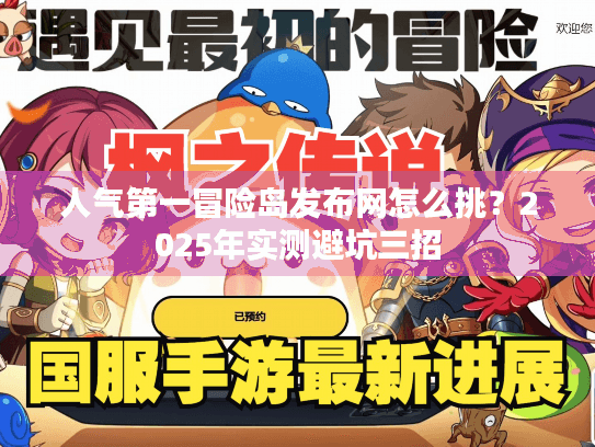 人气第一冒险岛发布网怎么挑?2025年实测避坑三招 人气第一冒险岛发布网怎么挑?2025年实测避坑三招