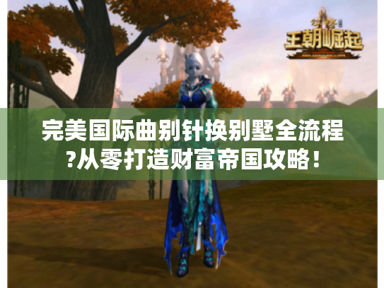 完美国际曲别针换别墅全流程?从零打造财富帝国攻略! 完美国际曲别针换别墅全流程?从零打造财富帝国攻略!