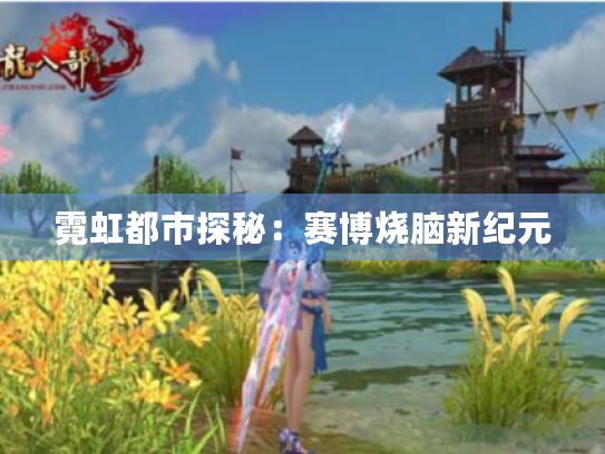 霓虹都市探秘:赛博烧脑新纪元 霓虹都市探秘:赛博烧脑新纪元