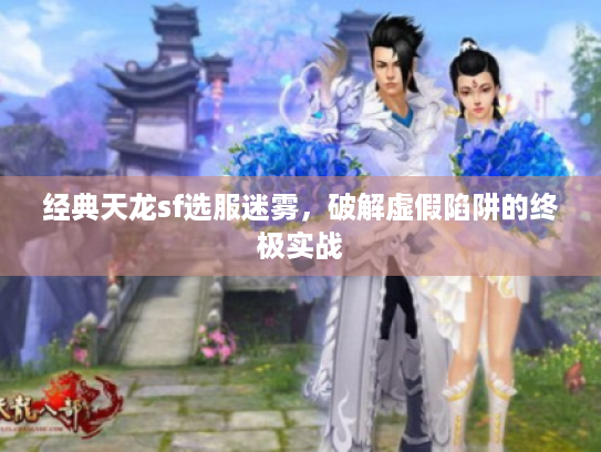 经典天龙sf选服迷雾，破解虚假陷阱的终极实战