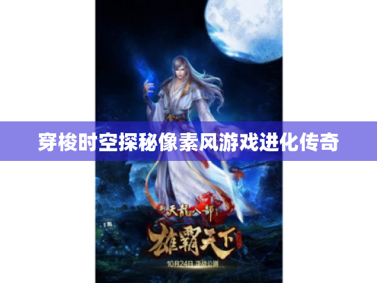 穿梭时空探秘像素风游戏进化传奇 穿梭时空探秘像素风游戏进化传奇