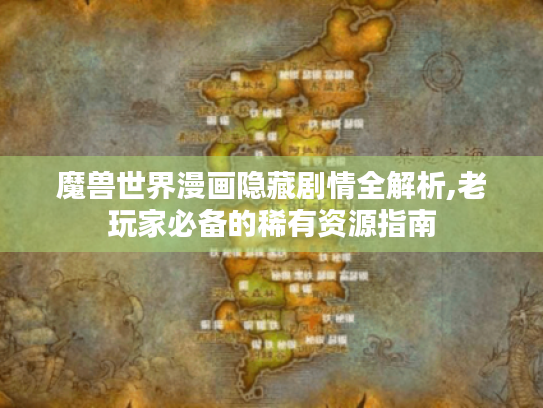 魔兽世界漫画隐藏剧情全解析,老玩家必备的稀有资源指南 魔兽世界漫画隐藏剧情全解析,老玩家必备的稀有资源指南