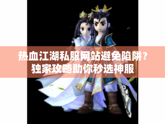 热血江湖私服网站避免陷阱？独家攻略助你秒选神服