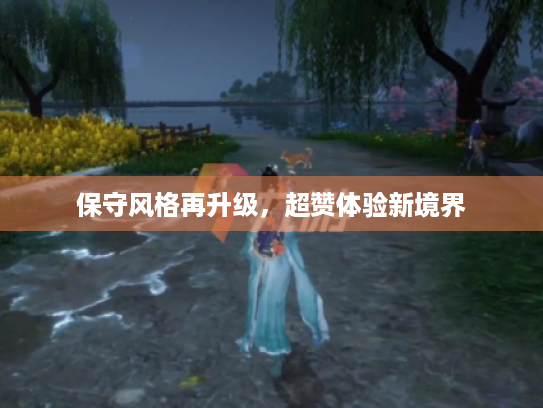 保守风格再升级,超赞体验新境界 保守风格再升级,超赞体验新境界