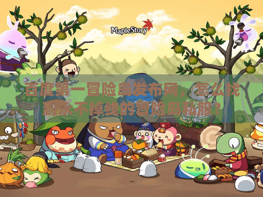 百度第一冒险岛发布网，怎么找到永不掉线的冒险岛私服？