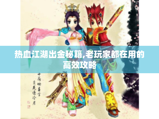 热血江湖出金秘籍,老玩家都在用的高效攻略 热血江湖出金秘籍,老玩家都在用的高效攻略