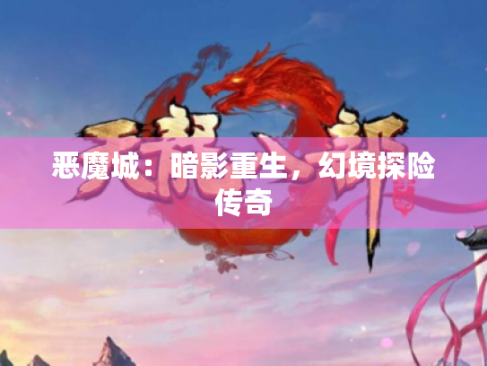 恶魔城:暗影重生,幻境探险传奇 恶魔城:暗影重生,幻境探险传奇