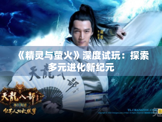 《精灵与萤火》深度试玩:探索多元进化新纪元 《精灵与萤火》深度试玩:探索多元进化新纪元