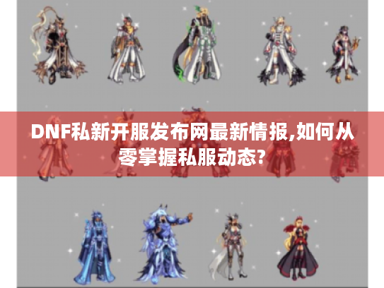 DNF私新开服发布网最新情报,如何从零掌握私服动态?