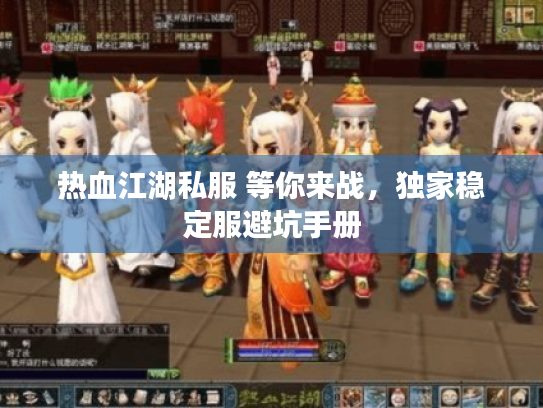 热血江湖私服 等你来战,独家稳定服避坑手册 热血江湖私服 等你来战,独家稳定服避坑手册