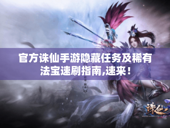 官方诛仙手游隐藏任务及稀有法宝速刷指南,速来! 官方诛仙手游隐藏任务及稀有法宝速刷指南,速来!