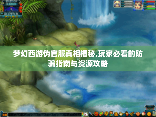 梦幻西游伪官服真相揭秘,玩家必看的防骗指南与资源攻略 梦幻西游伪官服真相揭秘,玩家必看的防骗指南与资源攻略