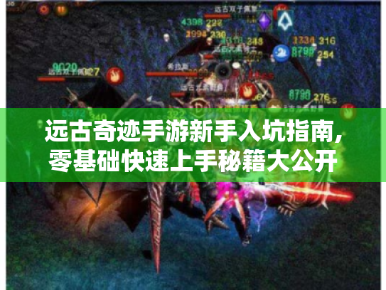 远古奇迹手游新手入坑指南,零基础快速上手秘籍大公开 远古奇迹手游新手入坑指南,零基础快速上手秘籍大公开