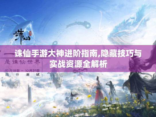 诛仙手游大神进阶指南,隐藏技巧与实战资源全解析 诛仙手游大神进阶指南,隐藏技巧与实战资源全解析