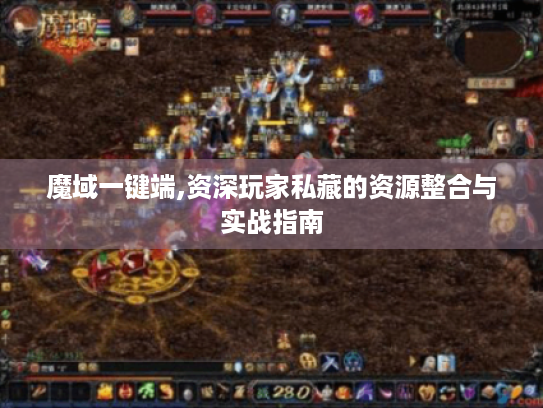 魔域一键端,资深玩家私藏的资源整合与实战指南 魔域一键端,资深玩家私藏的资源整合与实战指南