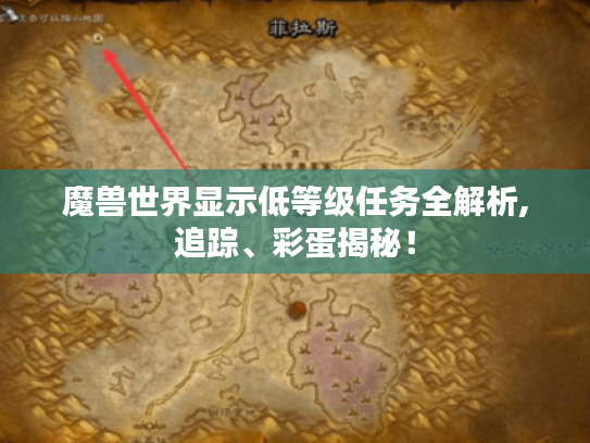 魔兽世界显示低等级任务全解析,追踪、彩蛋揭秘! 魔兽世界显示低等级任务全解析,追踪、彩蛋揭秘!