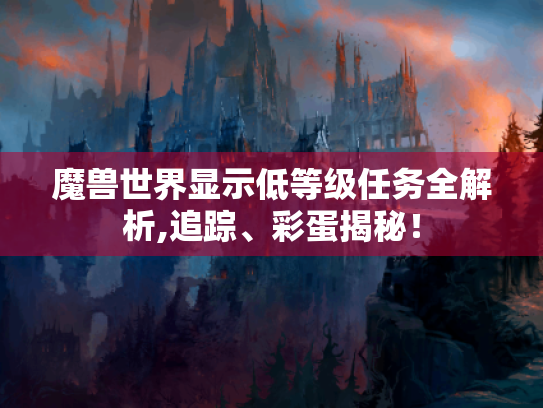魔兽世界显示低等级任务全解析,追踪、彩蛋揭秘! 魔兽世界显示低等级任务全解析,追踪、彩蛋揭秘!
