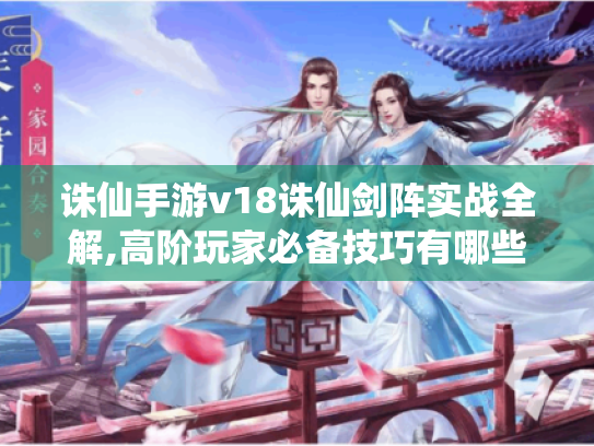 诛仙手游v18诛仙剑阵实战全解,高阶玩家必备技巧有哪些? 诛仙手游v18诛仙剑阵实战全解,高阶玩家必备技巧有哪些?