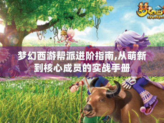 梦幻西游帮派进阶指南,从萌新到核心成员的实战手册 梦幻西游帮派进阶指南,从萌新到核心成员的实战手册