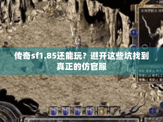 传奇sf1.85还能玩?避开这些坑找到真正的仿官服 传奇sf1.85还能玩?避开这些坑找到真正的仿官服