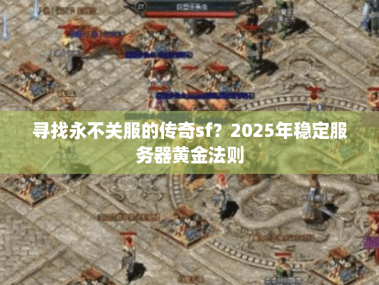 寻找永不关服的传奇sf?2025年稳定服务器黄金法则 寻找永不关服的传奇sf?2025年稳定服务器黄金法则