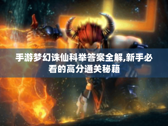 手游梦幻诛仙科举答案全解,新手必看的高分通关秘籍 手游梦幻诛仙科举答案全解,新手必看的高分通关秘籍