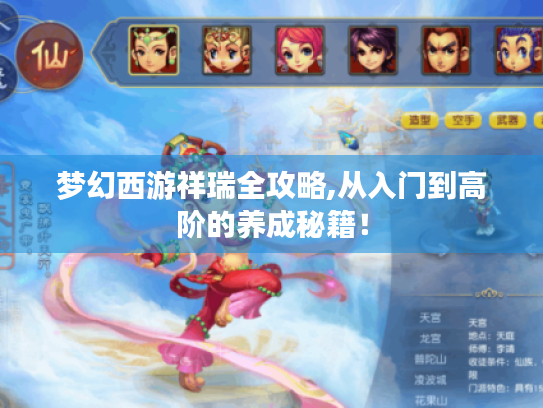 梦幻西游祥瑞全攻略,从入门到高阶的养成秘籍! 梦幻西游祥瑞全攻略,从入门到高阶的养成秘籍!