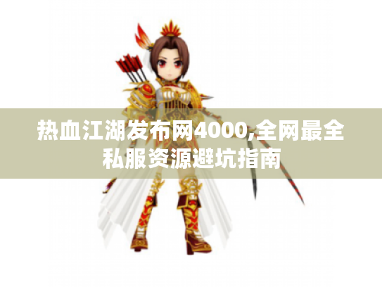 热血江湖发布网4000,全网最全私服资源避坑指南 热血江湖发布网4000,全网最全私服资源避坑指南