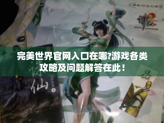 完美世界官网入口在哪?游戏各类攻略及问题解答在此! 完美世界官网入口在哪?游戏各类攻略及问题解答在此!