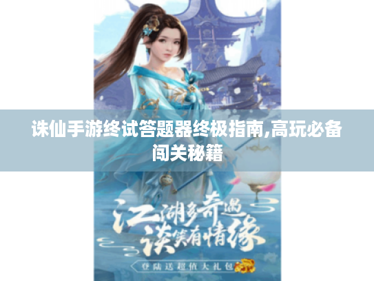 诛仙手游终试答题器终极指南,高玩必备闯关秘籍 诛仙手游终试答题器终极指南,高玩必备闯关秘籍