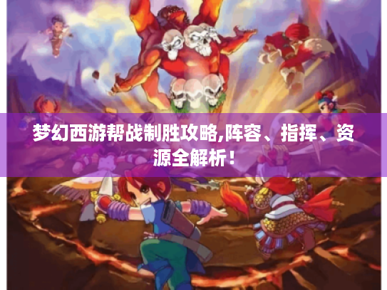 梦幻西游帮战制胜攻略,阵容、指挥、资源全解析! 梦幻西游帮战制胜攻略,阵容、指挥、资源全解析!