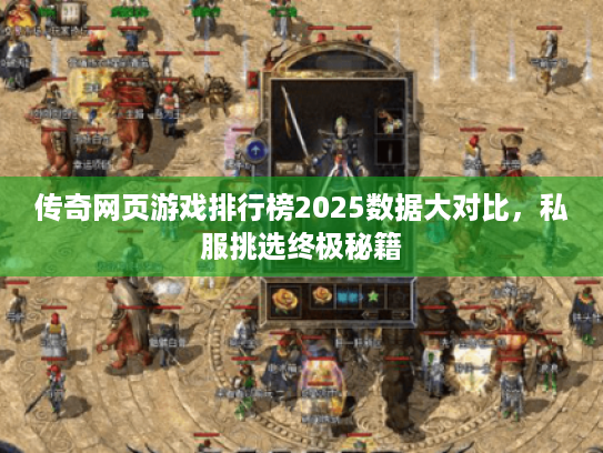 传奇网页游戏排行榜2025数据大对比,私服挑选终极秘籍 传奇网页游戏排行榜2025数据大对比,私服挑选终极秘籍
