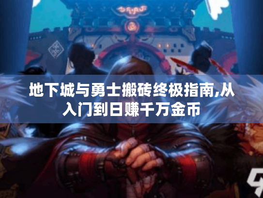 地下城与勇士搬砖终极指南,从入门到日赚千万金币