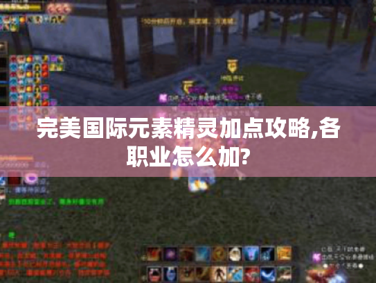完美国际元素精灵加点攻略,各职业怎么加? 完美国际元素精灵加点攻略,各职业怎么加?