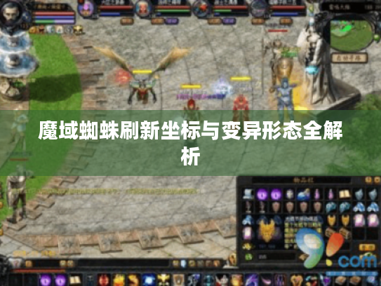 魔域蜘蛛刷新坐标与变异形态全解析 魔域蜘蛛刷新坐标与变异形态全解析