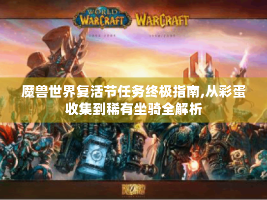 魔兽世界复活节任务终极指南,从彩蛋收集到稀有坐骑全解析 魔兽世界复活节任务终极指南,从彩蛋收集到稀有坐骑全解析