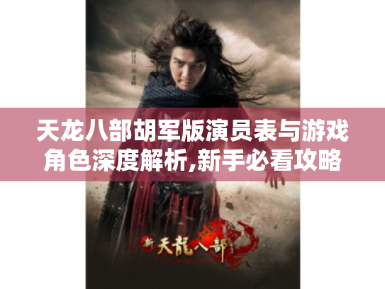 天龙八部胡军版演员表与游戏角色深度解析,新手必看攻略! 天龙八部胡军版演员表与游戏角色深度解析,新手必看攻略!