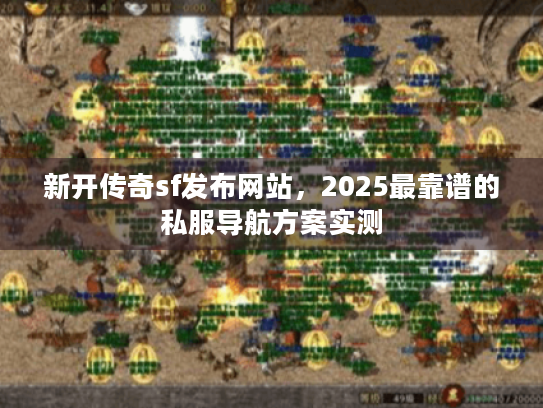 新开传奇sf发布网站,2025最靠谱的私服导航方案实测 新开传奇sf发布网站,2025最靠谱的私服导航方案实测