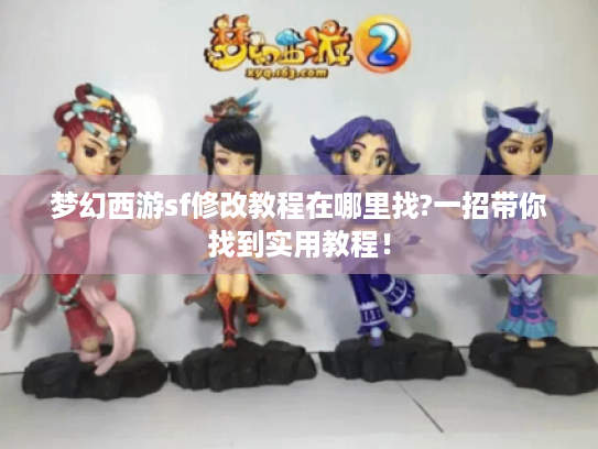梦幻西游sf修改教程在哪里找?一招带你找到实用教程! 梦幻西游sf修改教程在哪里找?一招带你找到实用教程!