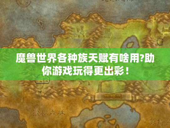 魔兽世界各种族天赋有啥用?助你游戏玩得更出彩! 魔兽世界各种族天赋有啥用?助你游戏玩得更出彩!
