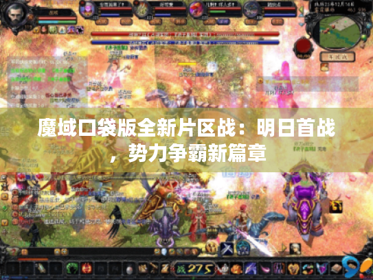 魔域口袋版全新片区战:明日首战,势力争霸新篇章 魔域口袋版全新片区战:明日首战,势力争霸新篇章