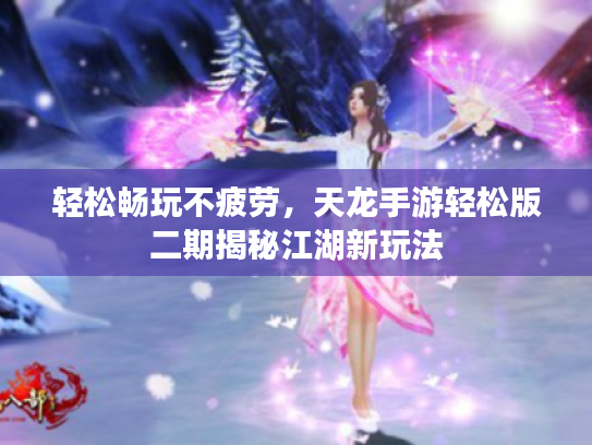 轻松畅玩不疲劳,天龙手游轻松版二期揭秘江湖新玩法 轻松畅玩不疲劳,天龙手游轻松版二期揭秘江湖新玩法