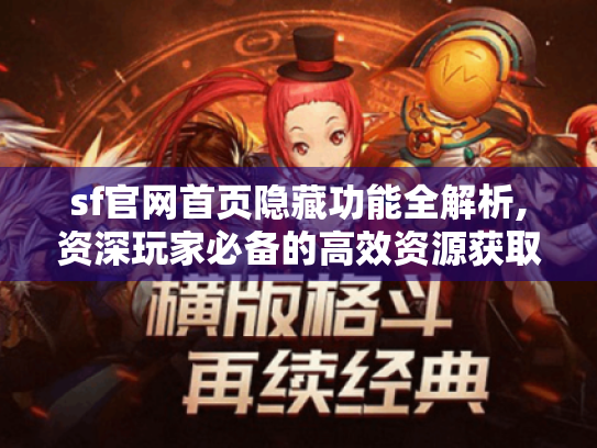 sf官网首页隐藏功能全解析,资深玩家必备的高效资源获取指南 sf官网首页隐藏功能全解析,资深玩家必备的高效资源获取指南