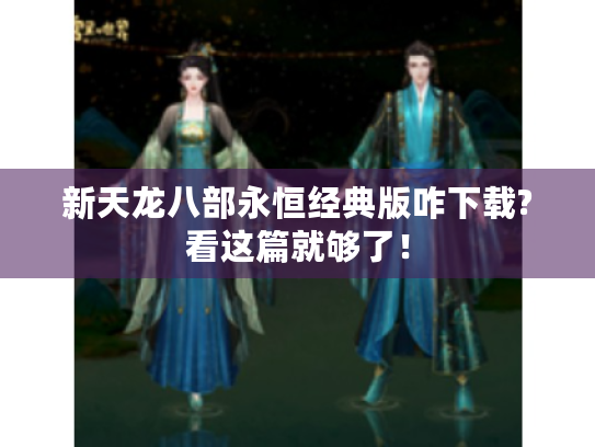 新天龙八部永恒经典版咋下载?看这篇就够了！